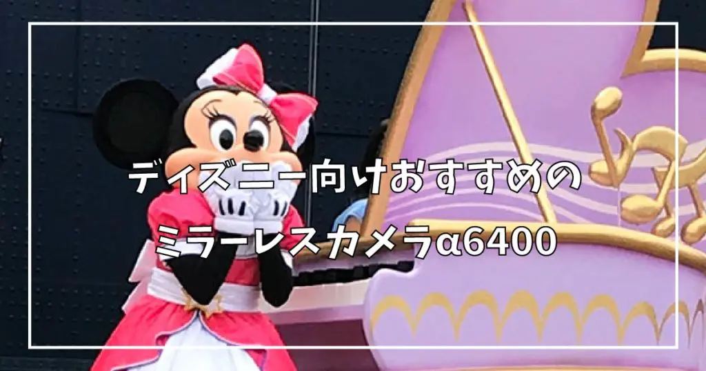 ディズニー向けおすすめのミラーレスカメラa6400