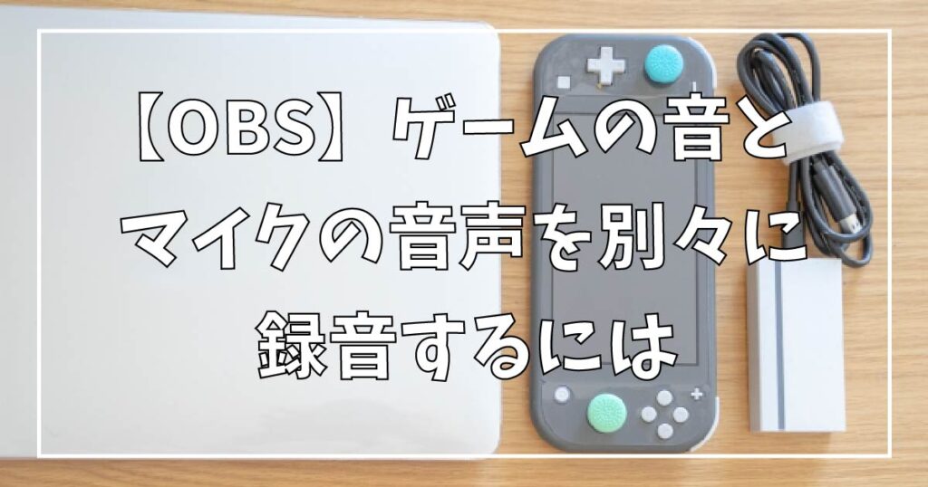 Obs Studio ゲームの音とマイクの音声を別撮りするには