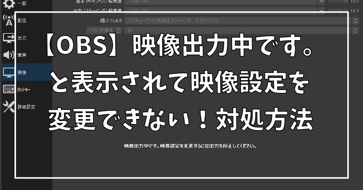 【OBS】映像出力中です。と表示されて映像設定を変更できない！