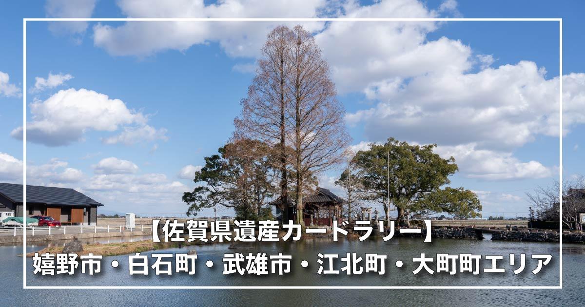 【佐賀県遺産カードラリー】嬉野市・白石町・武雄市・江北町・大町町エリア